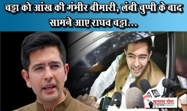 चड्ढा को आंख की गंभीर बीमारी, लंबी चुप्पी के बाद सामने आए राघव चड्ढा...