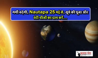 गर्मी बढ़ेगी, Nautapa 25 मई से, सूर्य की पूजा और ठंडी चीजों का दान करें...