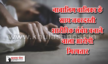 नाबालिग बालिका के साथ जबरदस्ती शारीरिक संबंध बनाने वाला आरोपी गिरफ्तार