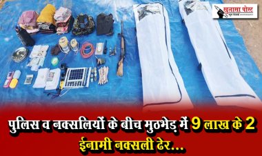 पुलिस व नक्सलियों के बीच मुठभेड़ में 9 लाख के 2 ईनामी नक्सली ढेर...