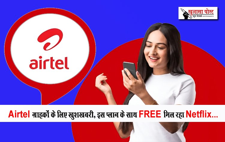 Airtel ग्राहकों के लिए खुशखबरी, इस प्लान के साथ FREE मिल रहा Netflix... 