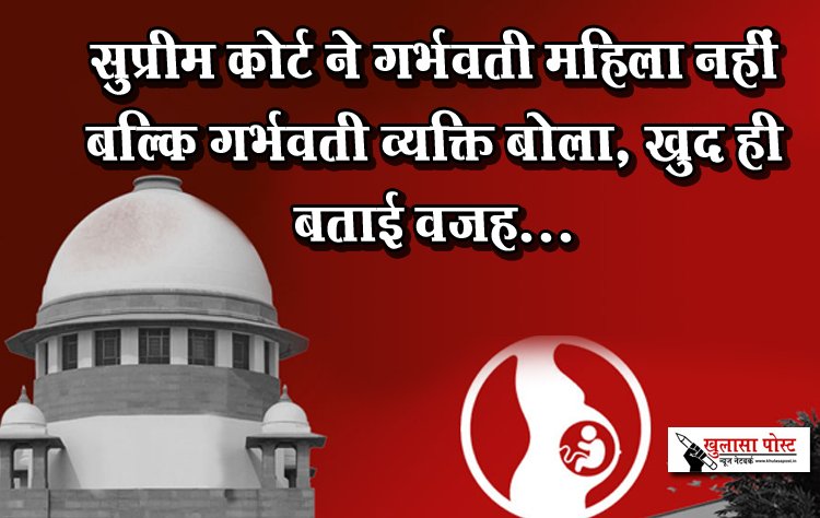 सुप्रीम कोर्ट ने गर्भवती महिला नहीं बल्कि गर्भवती व्यक्ति बोला, खुद ही बताई वजह...