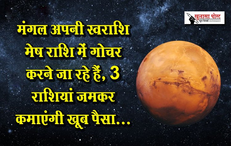 मंगल अपनी स्वराशि मेष राशि में गोचर करने जा रहे हैं, 3 राशियां जमकर कमाएंगी खूब पैसा...
