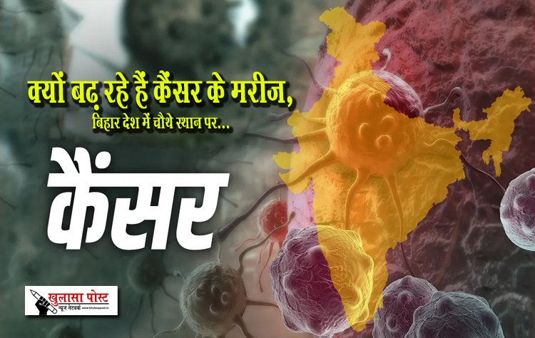 क्यों बढ़ रहे हैं कैंसर के मरीज, बिहार देश में चौथे स्थान पर...