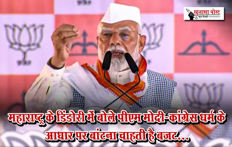 महाराष्ट्र के डिंडोरी में बोले पीएम मोदी-कांग्रेस धर्म के आधार पर बांटना चाहती है बजट...