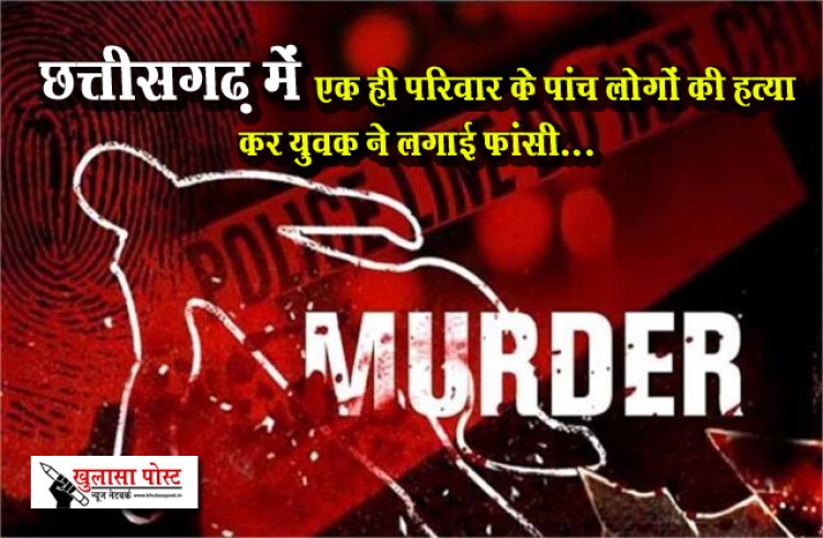 छत्तीसगढ़ में एक ही परिवार के पांच लोगों की हत्या कर युवक ने लगाई फांसी...