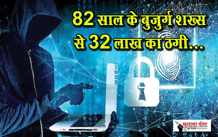 82 साल के बुजुर्ग शख्स से 32 लाख का ठगी...