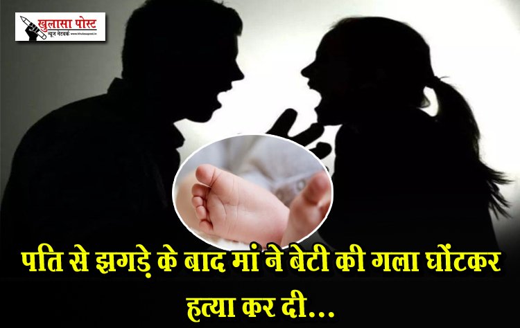 पति से झगड़े के बाद मां ने बेटी की गला घोंटकर हत्या कर दी...