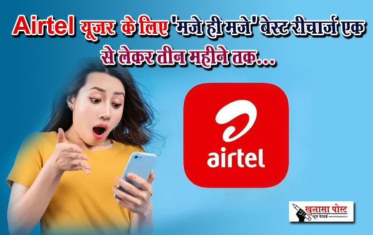 Airtel यूजर  के लिए 'मजे ही मजे' बेस्ट रीचार्ज एक से लेकर तीन महीने तक...