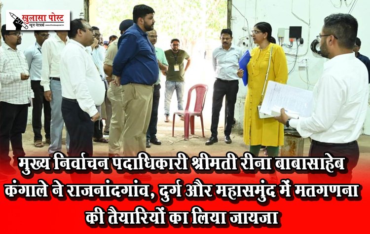 मुख्य निर्वाचन पदाधिकारी श्रीमती रीना बाबासाहेब कंगाले ने राजनांदगांव, दुर्ग और महासमुंद में मतगणना की तैयारियों का लिया जायजा