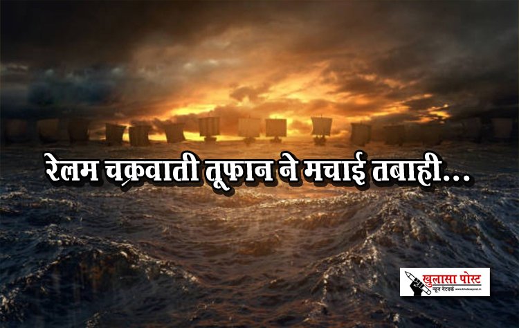 रेलम चक्रवाती तूफान ने मचाई तबाही...