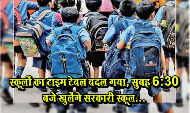 स्कूलों का टाइम टेबल बदल गया, सुबह 6:30 बजे खुलेंगे सरकारी स्कूल...