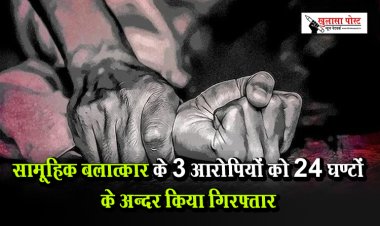 सामूहिक बलात्कार के 3 आरोपियों को 24 घण्टों के अन्दर किया गिरफ्तार