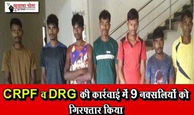 CRPF व DRG की कार्रवाई में 9 नक्सलियों को गिरफ्तार किया
