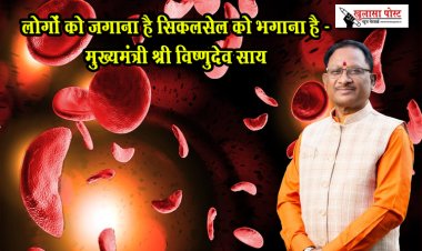 लोगों को जगाना है सिकलसेल को भगाना है - मुख्यमंत्री श्री विष्णुदेव साय