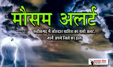 छत्तीसगढ़ में जोरदार बारिश का यलो अलर्ट, जानें अपने जिले का हाल