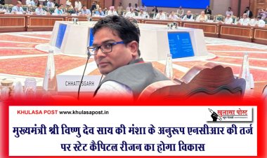 मुख्यमंत्री श्री विष्णु देव साय की मंशा के अनुरूप एनसीआर की तर्ज पर स्टेट कैपिटल रीजन का होगा विकास