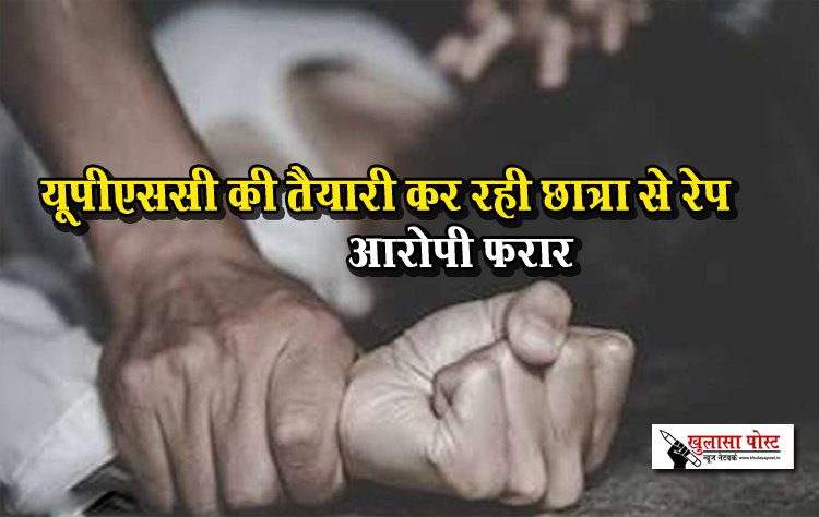 यूपीएससी की तैयारी कर रही छात्रा से रेप, आरोपी फरार