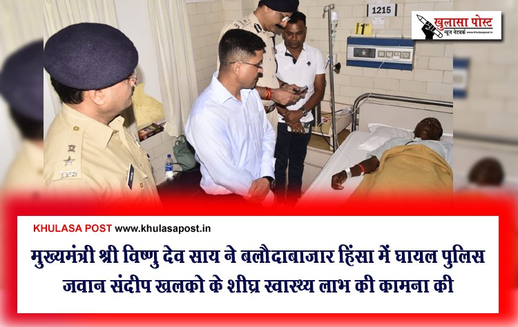 मुख्यमंत्री श्री विष्णु देव साय ने बलौदाबाजार हिंसा में घायल पुलिस जवान संदीप खलको के शीघ्र स्वास्थ्य लाभ की कामना की