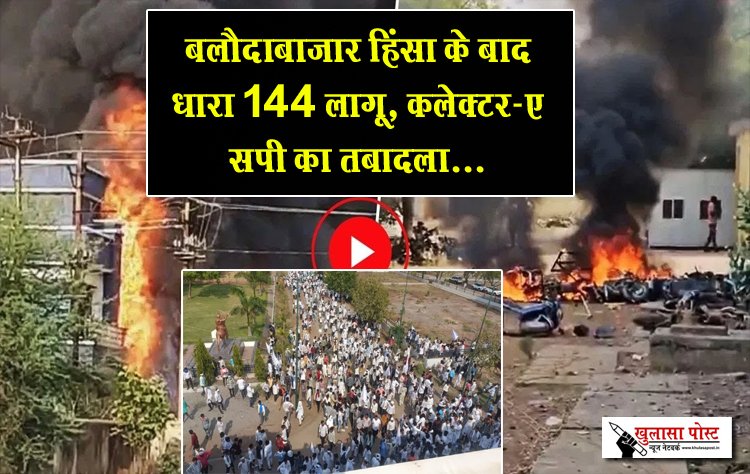 बलौदाबाजार हिंसा के बाद धारा 144 लागू, कलेक्टर-एसपी का तबादला...