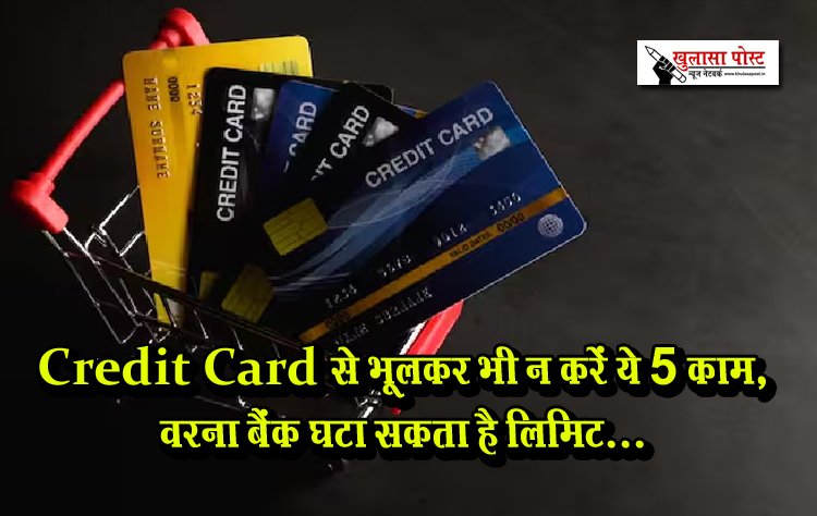 credit Card से भूलकर भी न करें ये 5 काम, वरना बैंक घटा सकता है लिमिट...