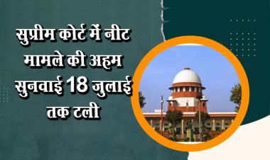 सुप्रीम कोर्ट में नीट मामले की अहम सुनवाई 18 जुलाई तक टली