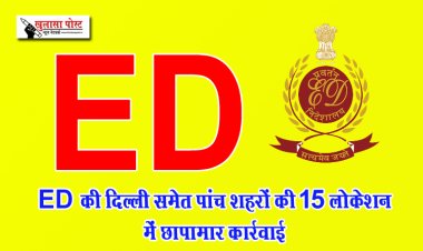 ED की दिल्ली समेत पांच शहरों की 15 लोकेशन में छापामार कार्रवाई 