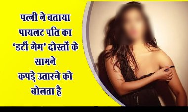 पत्नी ने बताया पायलट पति का ‘डर्टी गेम’ दोस्तों के सामने कपड़े उतारने को बोलता है