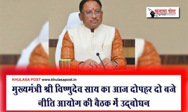 मुख्यमंत्री श्री विष्णुदेव साय का आज दोपहर दो बजे नीति आयोग की बैठक में उद्बोधन