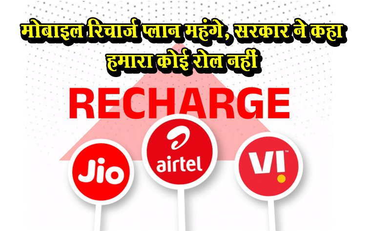 मोबाइल रिचार्ज प्लान महंगे, सरकार ने कहा हमारा कोई रोल नहीं