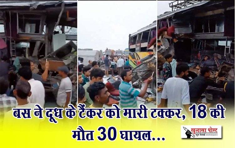 बस ने दूध के टैंकर को मारी टक्कर, 18 की मौत 30 घायल...