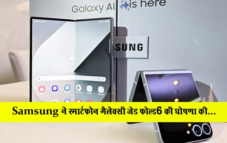 Samsung ने स्मार्टफोन गैलेक्सी जेड फोल्ड6 की घोषणा की...