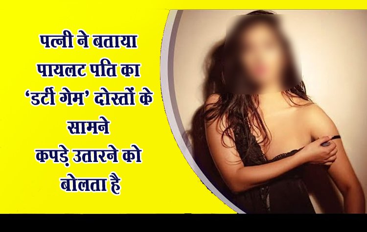 पत्नी ने बताया पायलट पति का ‘डर्टी गेम’ दोस्तों के सामने कपड़े उतारने को बोलता है
