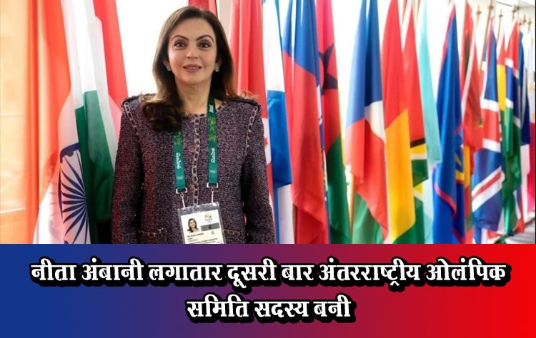 नीता अंबानी लगातार दूसरी बार अंतरराष्ट्रीय ओलंपिक समिति सदस्य बनी