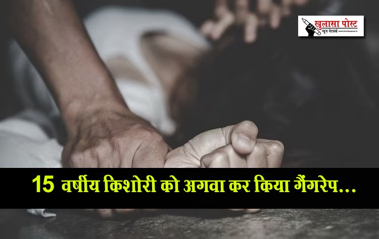 15 वर्षीय किशोरी को अगवा कर किया गैंगरेप...
