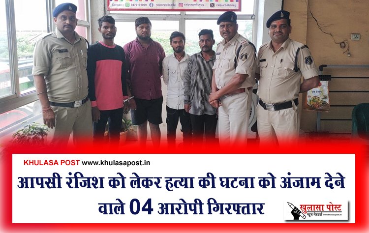आपसी रंजिश को लेकर हत्या की घटना को अंजाम देने वाले 04 आरोपी गिरफ्तार