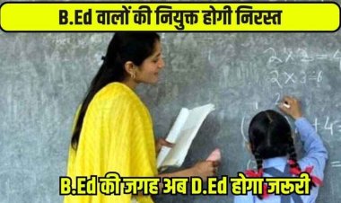 अब प्राथमिक शिक्षक बनने के लिए B.Ed की जगह D.Ed होगा जरुरी, खतरे में पड़ी करीब 500 से ज्यादा शिक्षकों की नौकरी, आदेश जारी