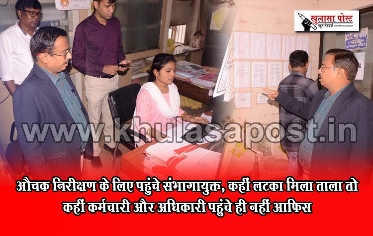 औचक निरीक्षण के लिए पहुंचे संभागायुक्त, कहीं लटका मिला ताला तो कहीं कर्मचारी और अधिकारी पहुंचे ही नहीं आफिस