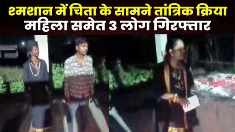 अंधविश्वास के चक्कर में जलती चिता के सामने रखा फोटो, आधी रात तंत्र-मंत्र के जरिए कैंसर का इलाज करते मिले महिला और पुरुष, युवती समेत तीन गिरफ्तार