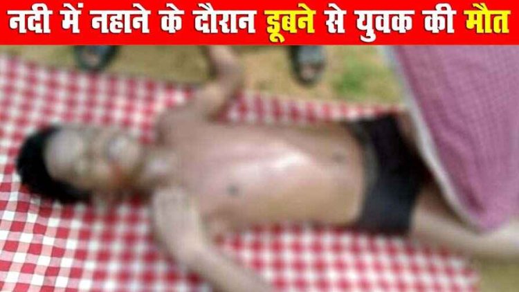 दोस्तों के साथ गया 16 साल का युवक, नहाने के दौरान नदी में अचानक आए तेज बहाव में बहा, डूबने से हुई मौत, गांव में शोक की लहर