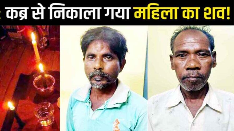 छग में तांत्रिक ने सिद्धी पाने कब्र खोदकर निकाला महिला का शव, पढ़ा मंत्र, ग्रामीणों में भारी नाराजगी, 24 घंटे के अंदर दो आरोपी छुरा से गिरफ्तार