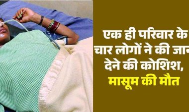 सामूहिक आत्महत्या का प्रयास, एक ही परिवार के चार लोगों ने किया जान देने की कोशिश, 4 साल के मासूम बच्चे की मौत, महिला और बच्ची की हालत नाजुक