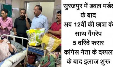 सूरजपुर में छात्रा के गैंगरेप के बाद पिटाई, बेहोश होने पर मृत समझकर 5 दरिन्दे फरार, पुलिस ने नहीं लिखी FIR, कांग्रेस नेता के दखल के बाद इलाज शुरु
