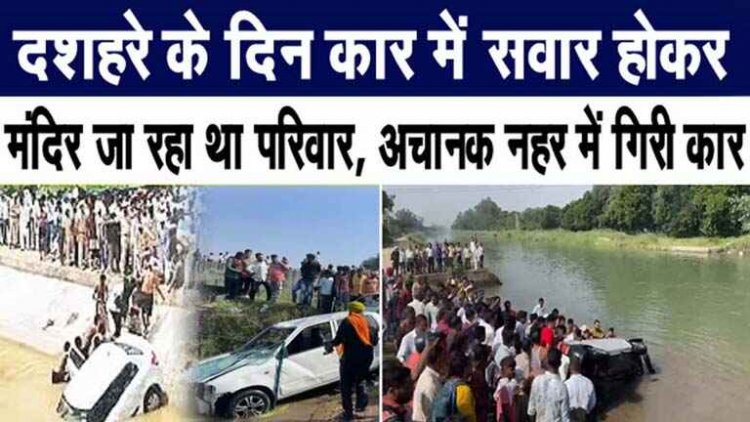 दशहरा पूजा करने जा रहे परिवार की कार नहर में गिरी, कुछ ही पलों में पूरा परिवार खत्म, 3 महिलाओं समेत 8 लोगों की मौत, फैली शोक की लहर