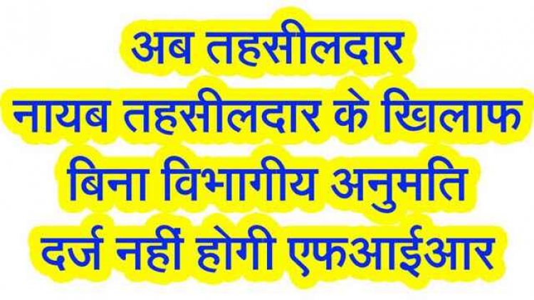 बिना विभागीय अनुमति तहसीलदारों और नायब तहसीलदार पर नहीं दर्ज होगी FIR, राजस्व अधिकारियों के लिए न्यायाधीश संरक्षण अधिनियम लागू