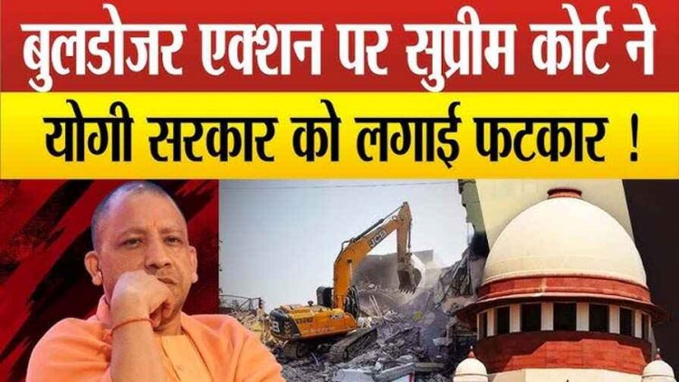 सुप्रीम कोर्ट ने योगी सरकार को लगाई फटकार, बुलडोजर से तोड़ा गया जिसका घर उसे मिलेंगे 25 लाख, CJI बोले- आपकी मनमानी नहीं चलेगी