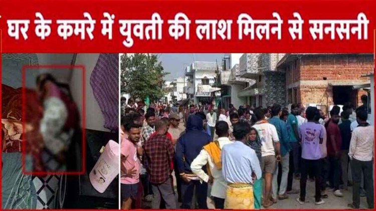 सुबह बेटे के कमरे में मिली लड़की की लाश, बेटा रात से ही फरार, प्रेम प्रसंग के चलते हत्या की आशंका, इलाके में दहशत का माहौल