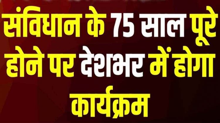 संविधान दिवस के 75 साल पूरे होने पर साल भर चलेगा स्मरणोत्सव, गांवों में निकलेगी संविधान यात्रा, ग्राम सभा होगी, स्कूलों में होंगे कई कार्यक्रम
