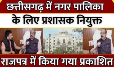महापौर-सभापति का कार्यकाल खत्म। अब कलेक्टर संभालेंगे कमान, छग के 10 निगमों में नियुक्त किए गए प्रशासक, कलेक्टर संभालेंगे निगम का जिम्मा
