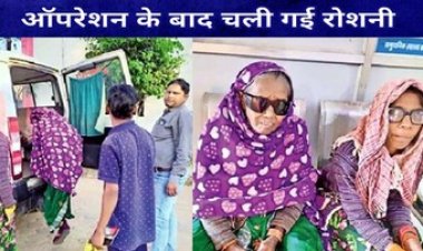 सरकारी अस्पताल के बड़ी लापरवाही, मोतियाबिंद का इलाज करने आई महिलाएं, ऑपरेशन के बाद चार मरीजों को दिखना बंद, प्रशासन में मचा हडकंप